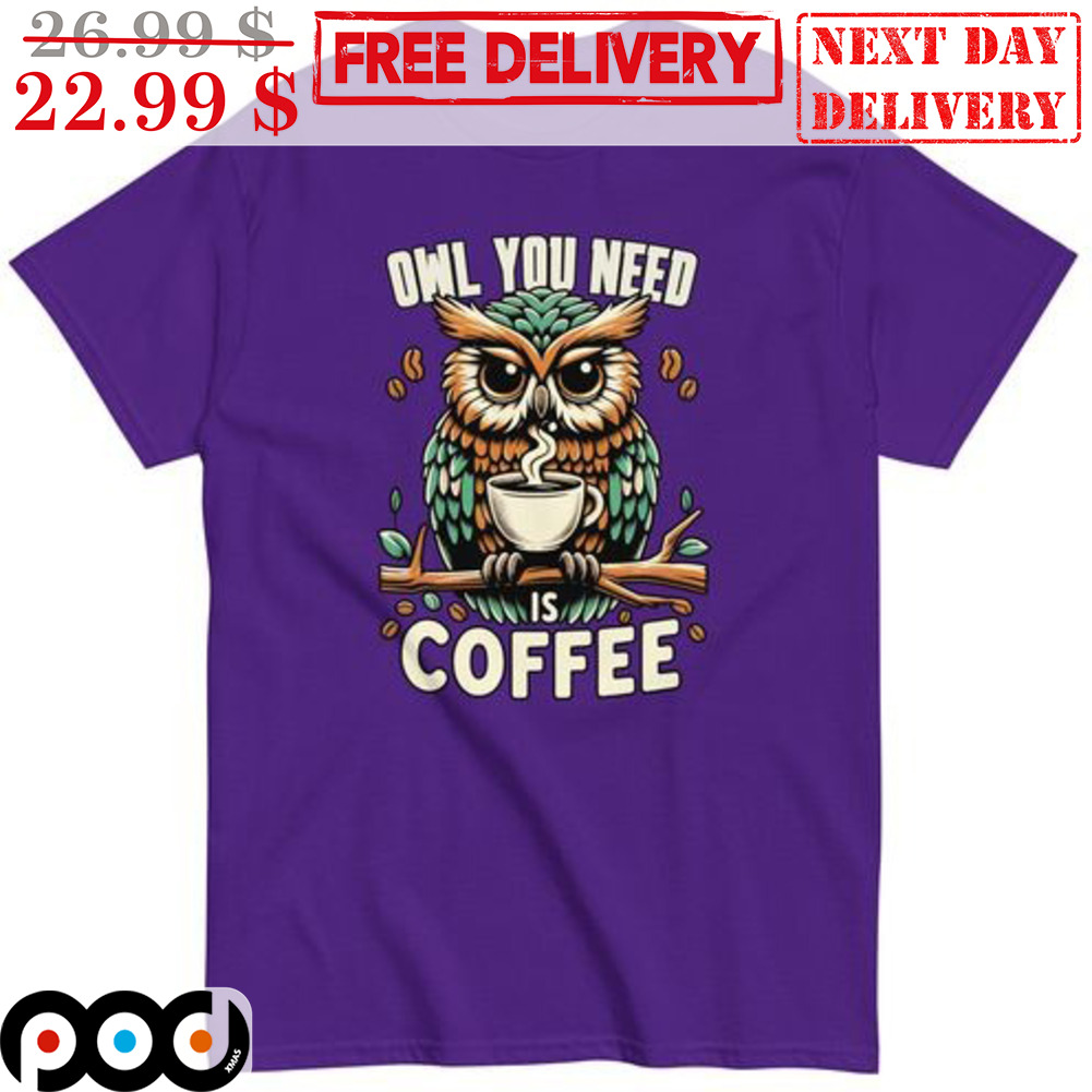 Owl You Need Is Coffee Shirt Owl You Need Is Coffee Shirt