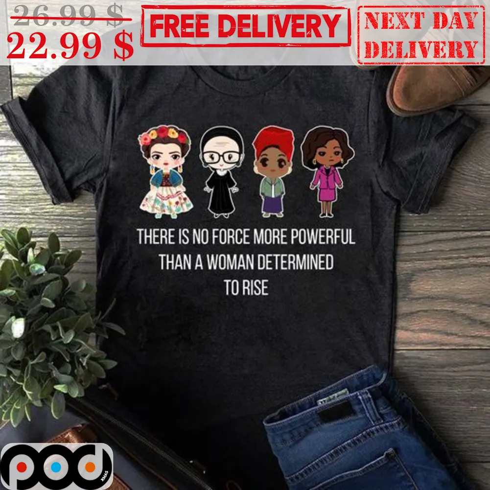 Women There Is No Force More Powerful Than A Woman Determined To Rise Shirt