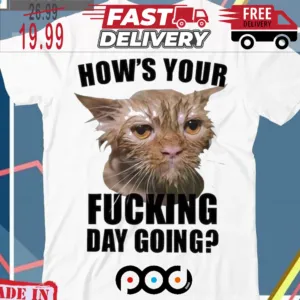 How s Your Fucking Day Going Shirt