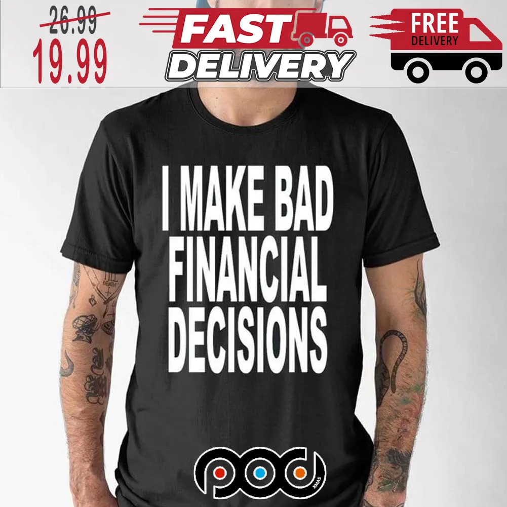 I Make Bad Financial Decisions Shirt