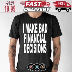 I Make Bad Financial Decisions Shirt