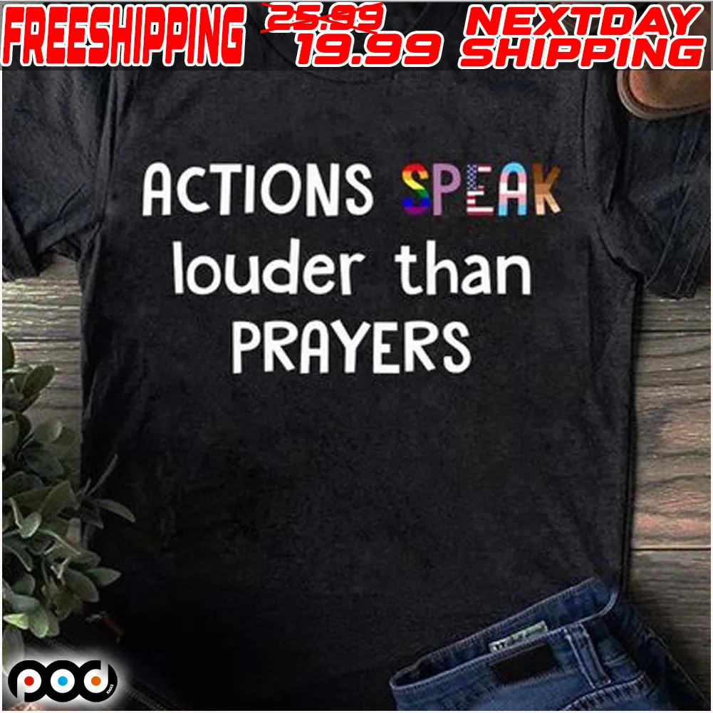 Actions Speak Louder Than Prayers Shirt