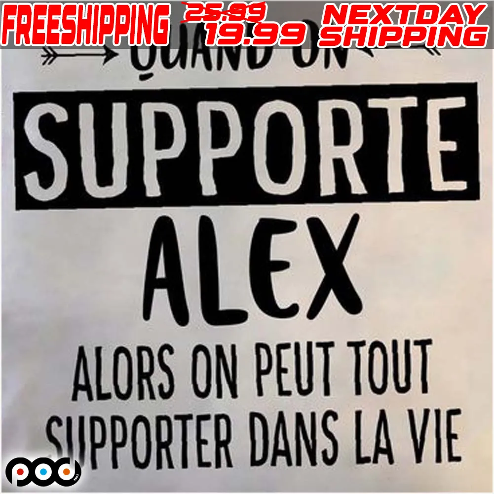 Quand On Supporte Alex Alors On Peut Tout Supporter Dans La Vie Shirt