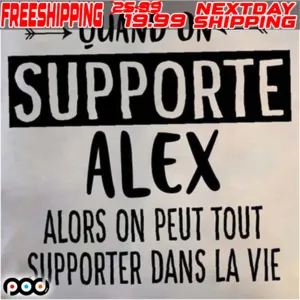 Quand On Supporte Alex Alors On Peut Tout Supporter Dans La Vie Shirt