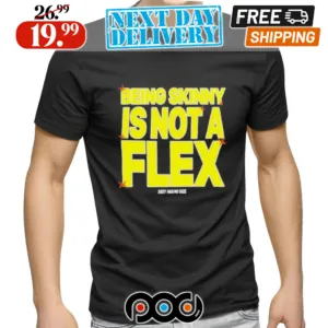 Being Skinny Is Not A Flex Shirt
