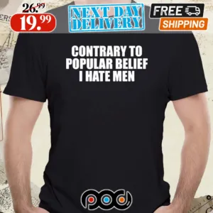 Contrary To Popular Belief I Hate Men Shirt