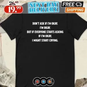 Don’t Ask If I’m Okay I’m Okay But If Everyone Starts Asking If I’m Okay, I Might Start Crying Shirt