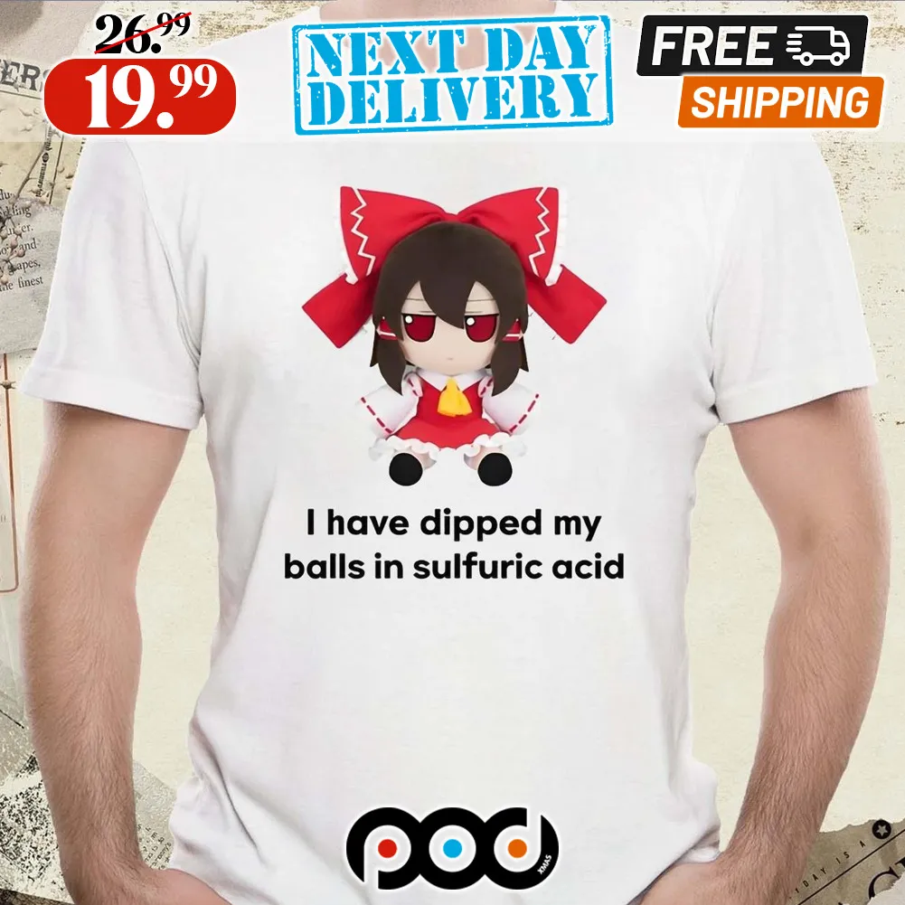 I Have Dipped My Balls In Sulfuric Acid Anime Shirt