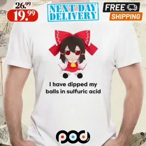 I Have Dipped My Balls In Sulfuric Acid Anime Shirt