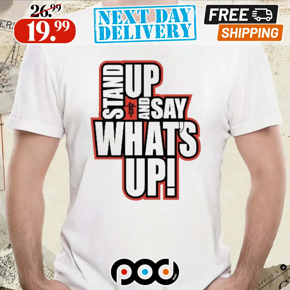 Stand Up And Say What’s Up Shirt