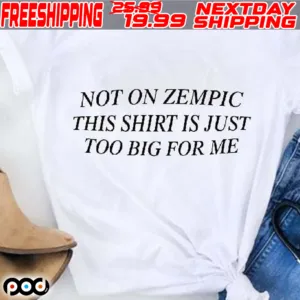 Not On Zempic This Shirt Is Just Too Big For Me Shirt