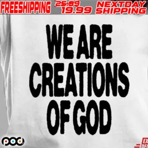 We Are Creations Of God Shirt