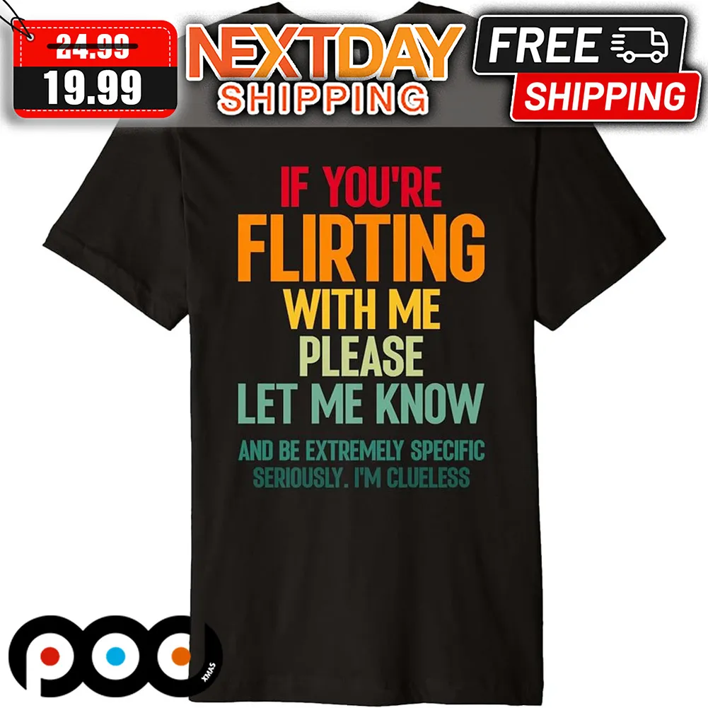 If You're Flirting With Me Please Let Me Know And Be Extremely Specific Seriously I'm Clueless Shirt