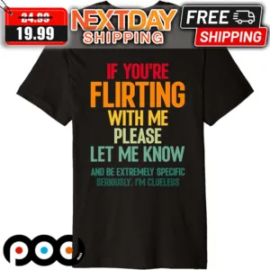 If You're Flirting With Me Please Let Me Know And Be Extremely Specific Seriously I'm Clueless Shirt
