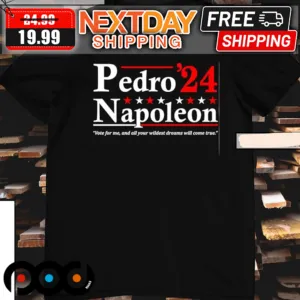 Pedro Napoleon ’24 Vote For Me And All Your Wildest Dreams Will Come True Shirt