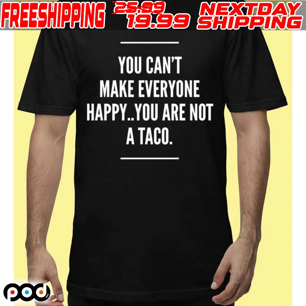 You Cant Make Everyone Happy You Are Not A Taco Shirt