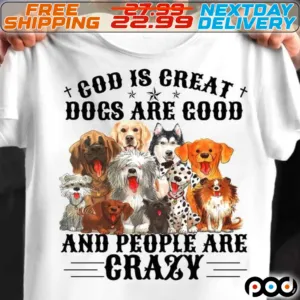 God Is Great Dogs Are Good And People Are Crazy Shirt