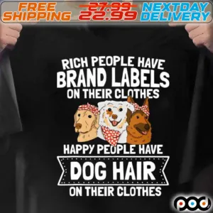 Rich People Have Brand Labels On Their Clothes Happy People Have Dog Hair Shirt