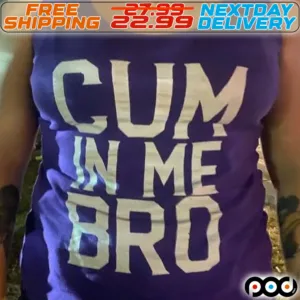 Cum in Me Bro Sarcastic Novelty Shirt