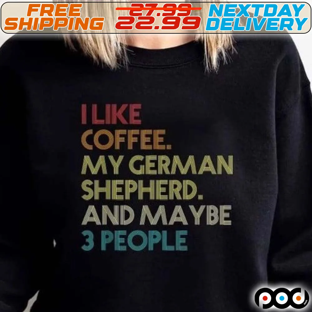 I Like Coffee My German Shepherd And Maybe 3 People Shirt