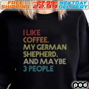 I Like Coffee My German Shepherd And Maybe 3 People Shirt