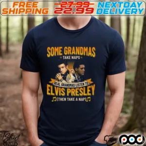 Some Grandmas Take Naps Real Grandmas Listen To Elvis Presley Then Take Nap Shirt