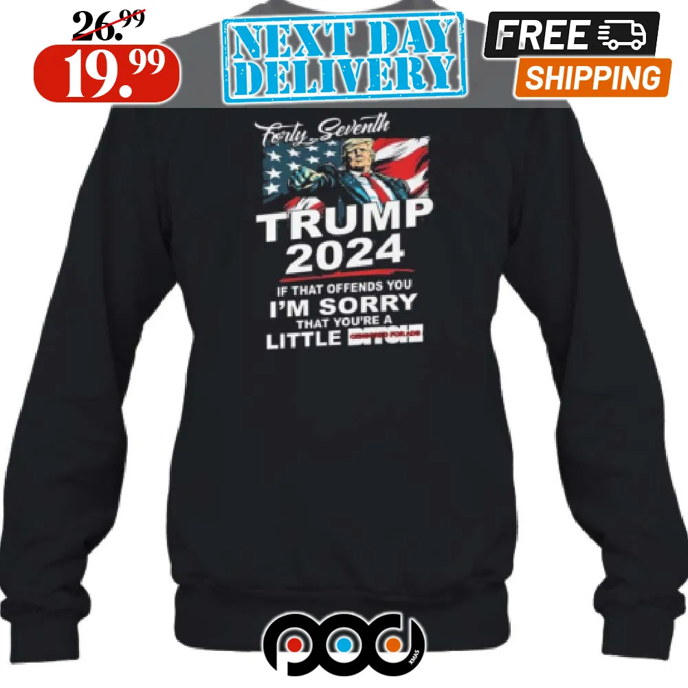 Forty Seventh Trump 2024 If That Offends You I'm Sorry That You're A Little Bitc Shirt