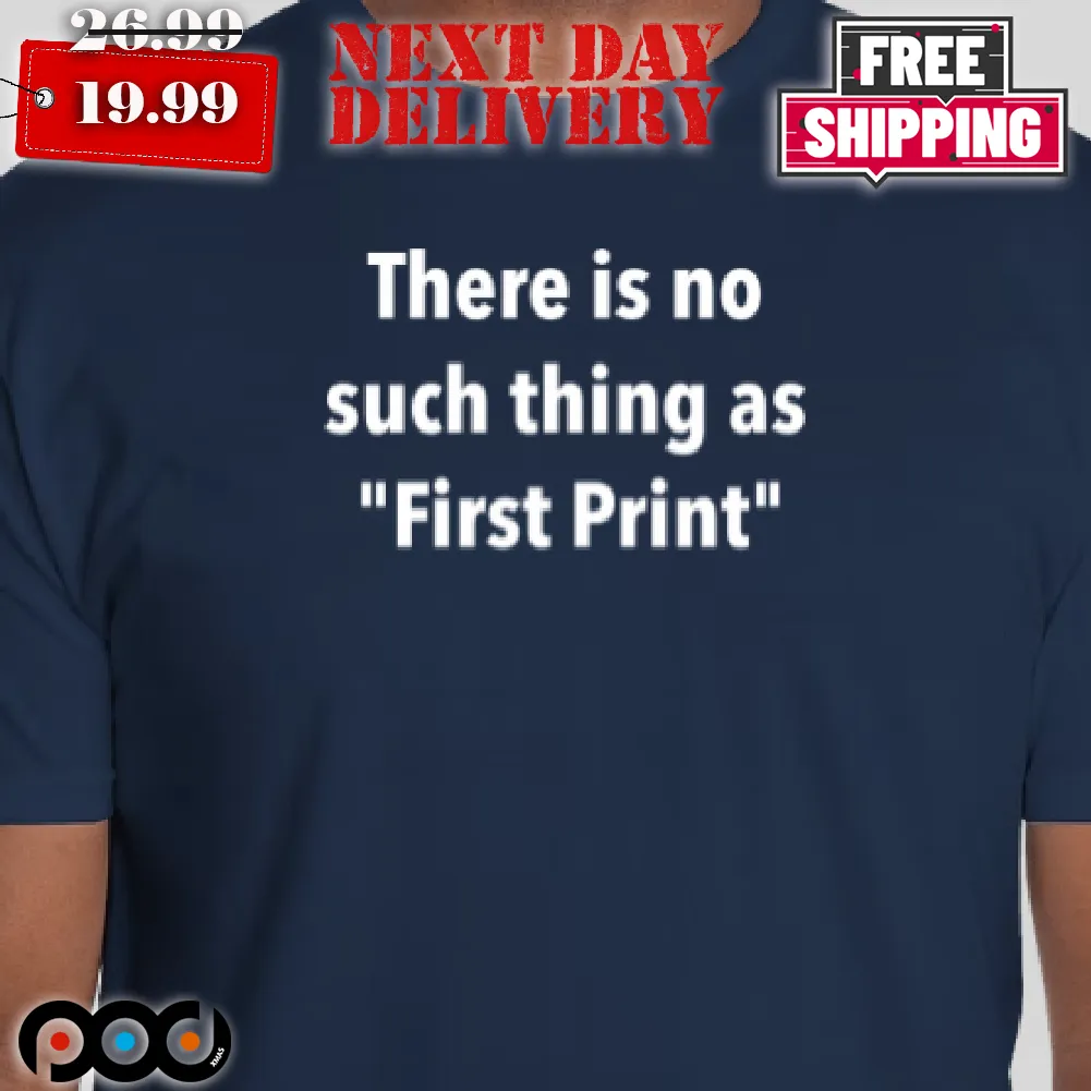 There Is No Such Thing As First Print Shirt