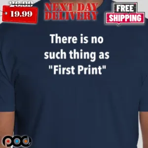 There Is No Such Thing As First Print Shirt