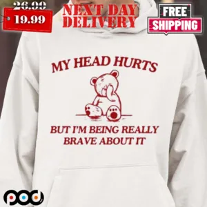 My Head Hurts But I'm Being Really Brave About It Meme Shirt