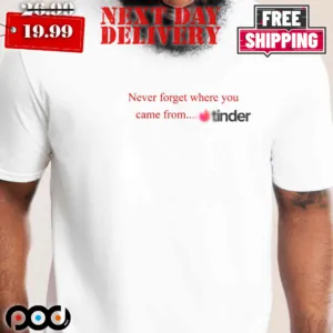 Never Forget Where You Come From Tinder Shirt