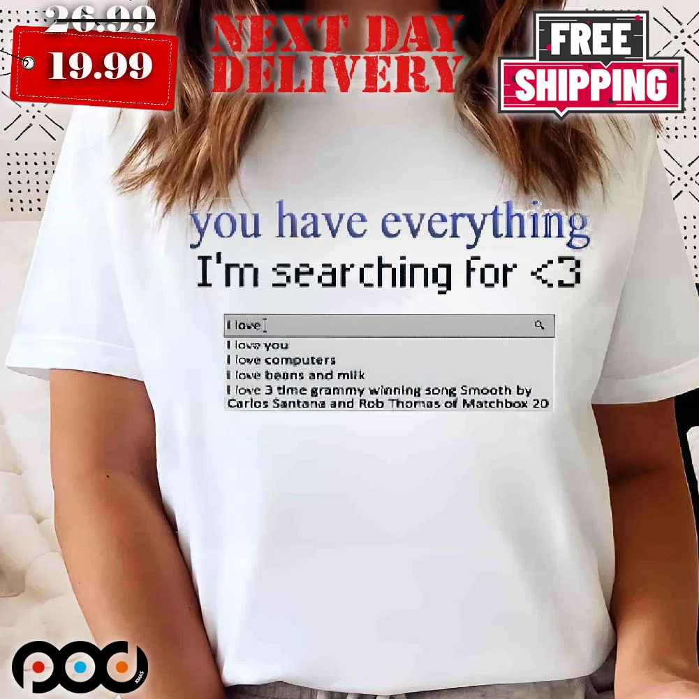 You Have Everything I’m Searching For Heart Shirt