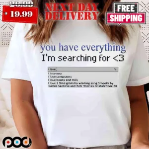 You Have Everything I’m Searching For Heart Shirt