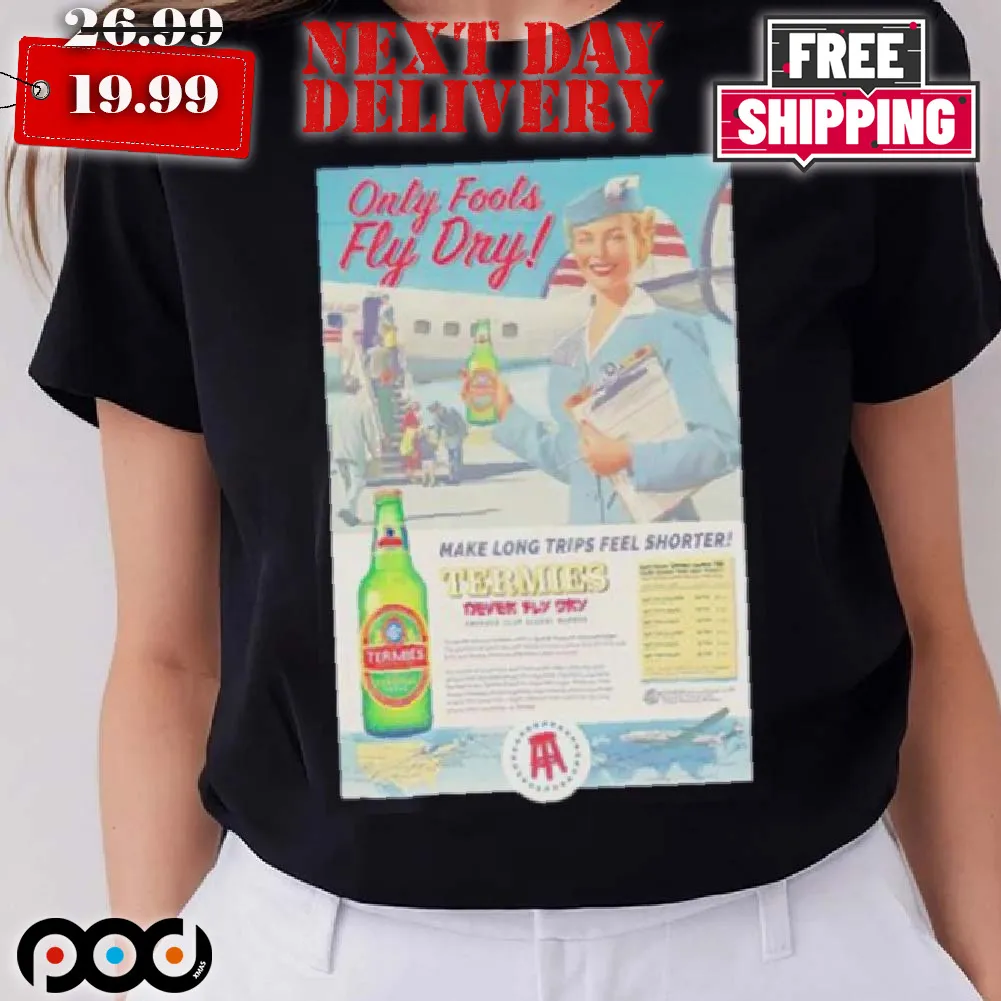 Only Fools Fly Dry Make Long Trips Feel Shorter Termies Shirt