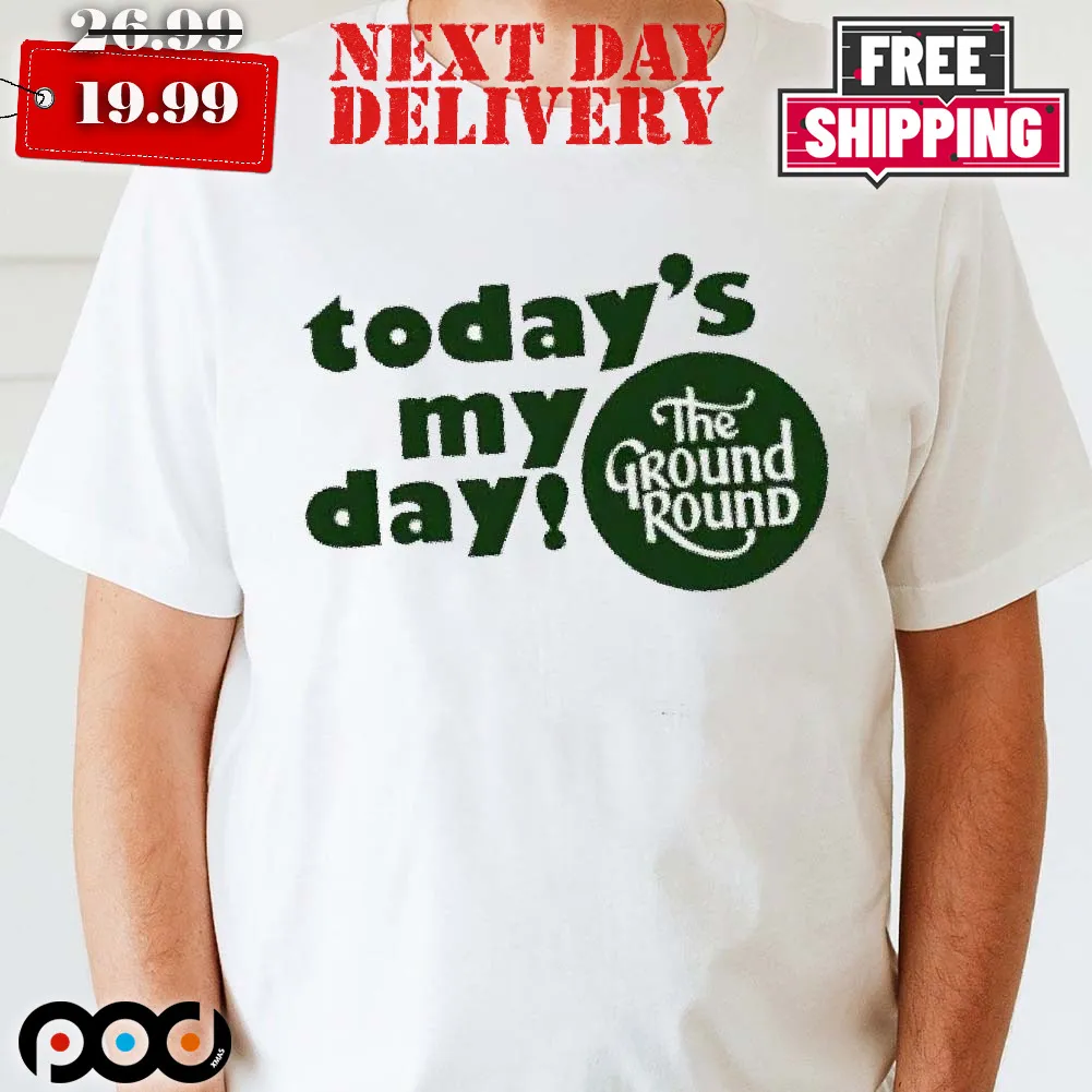 Today's My Day The Ground Rounds Shirt