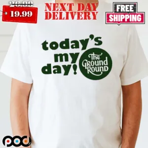 Today's My Day The Ground Rounds Shirt