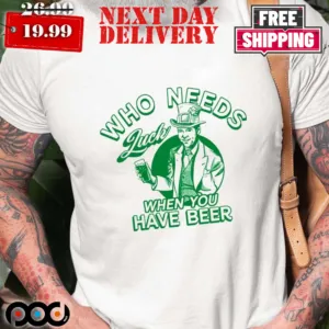 Who Needs Luck When You Have Beer St Patricks Day Shirt