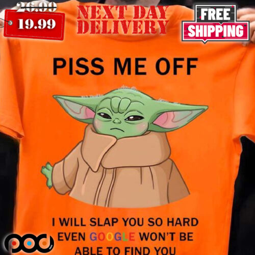 Baby Yoda Piss Me Off I Will Slap You So Hard Even Google Won’t Be Able To Find Shirt