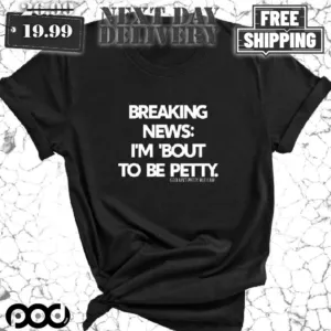 Breaking News I'm Bout To Be Petty Shirt