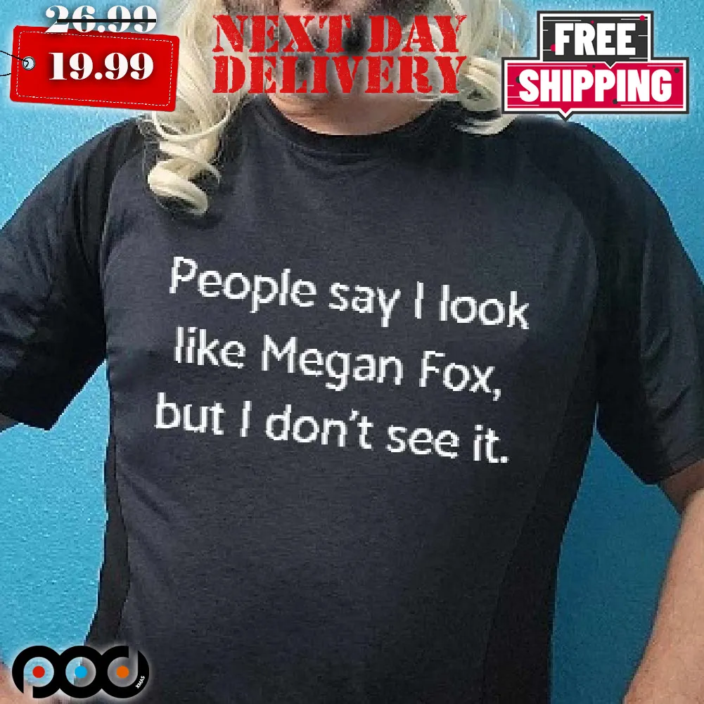 People Say I Look Like Megan Fox But I Don't See It Shirt