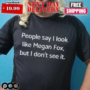 People Say I Look Like Megan Fox But I Don't See It Shirt