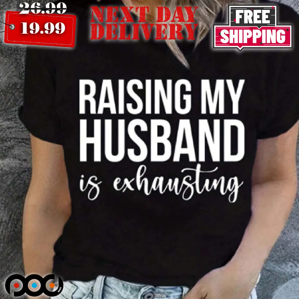 Raising My Husband Is Exhausting Shirt