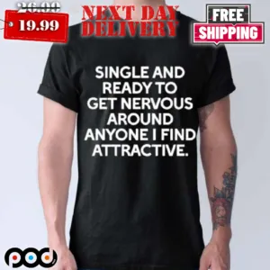 Single And Ready To Get Nervous Around Anyone I Find Attractive Shirt