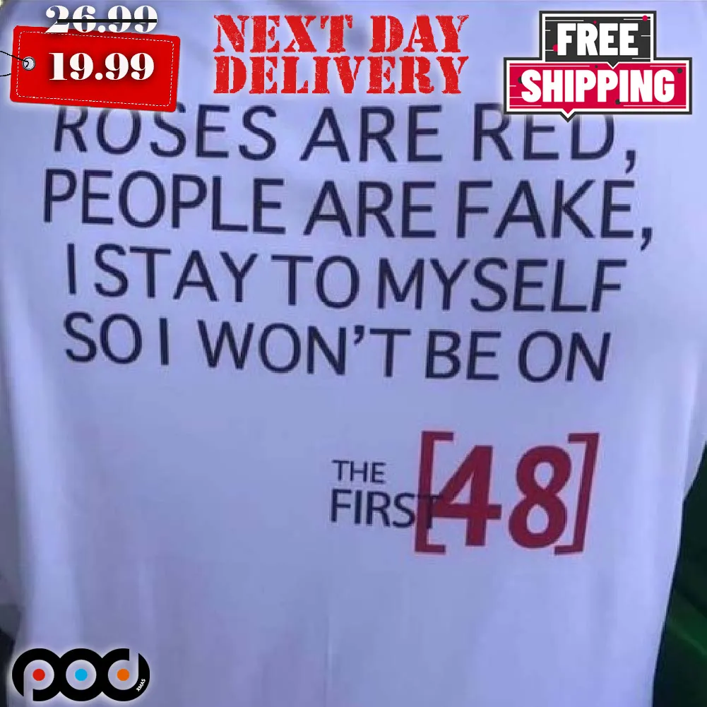 Roses Are Red People Are Fake I Stay To My Self So I Won’t Be On The First 48 Shirt