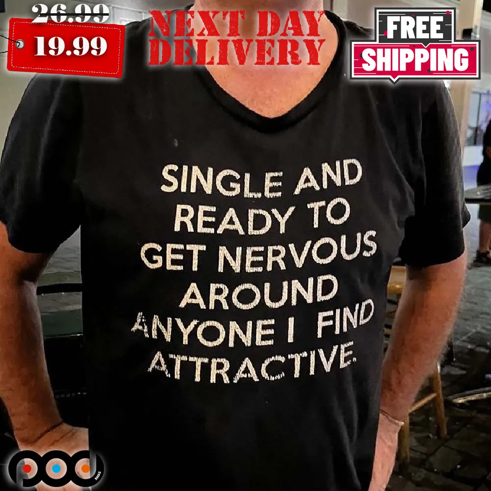 Single and Ready to Get Nervous Around Anyone I Find Attractive Shirt