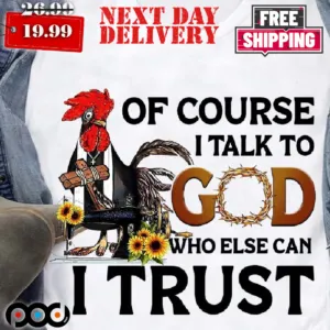 Roaster Of Course I Talk To God Who Else Can I Trust Shirt