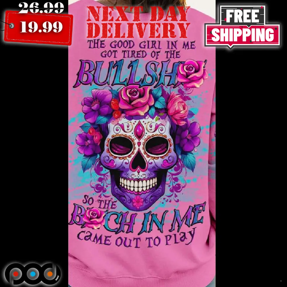 The Good Girl In Me Got Tired Of The Bullshit So The Bitch In Me Came Out To Play Shirt