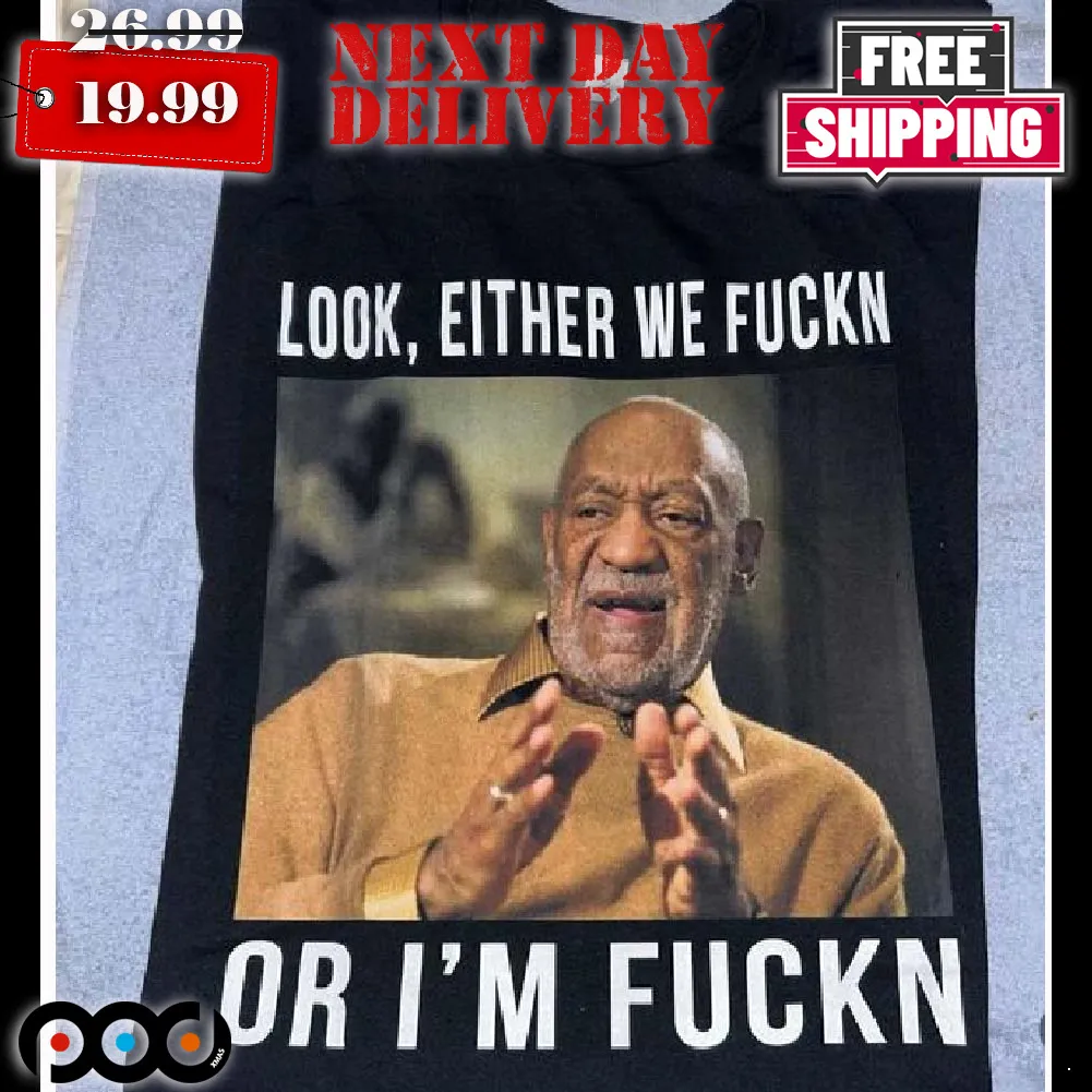 Bill Cosby Look Either We Fuckn Or I’m Fuckn Shirt