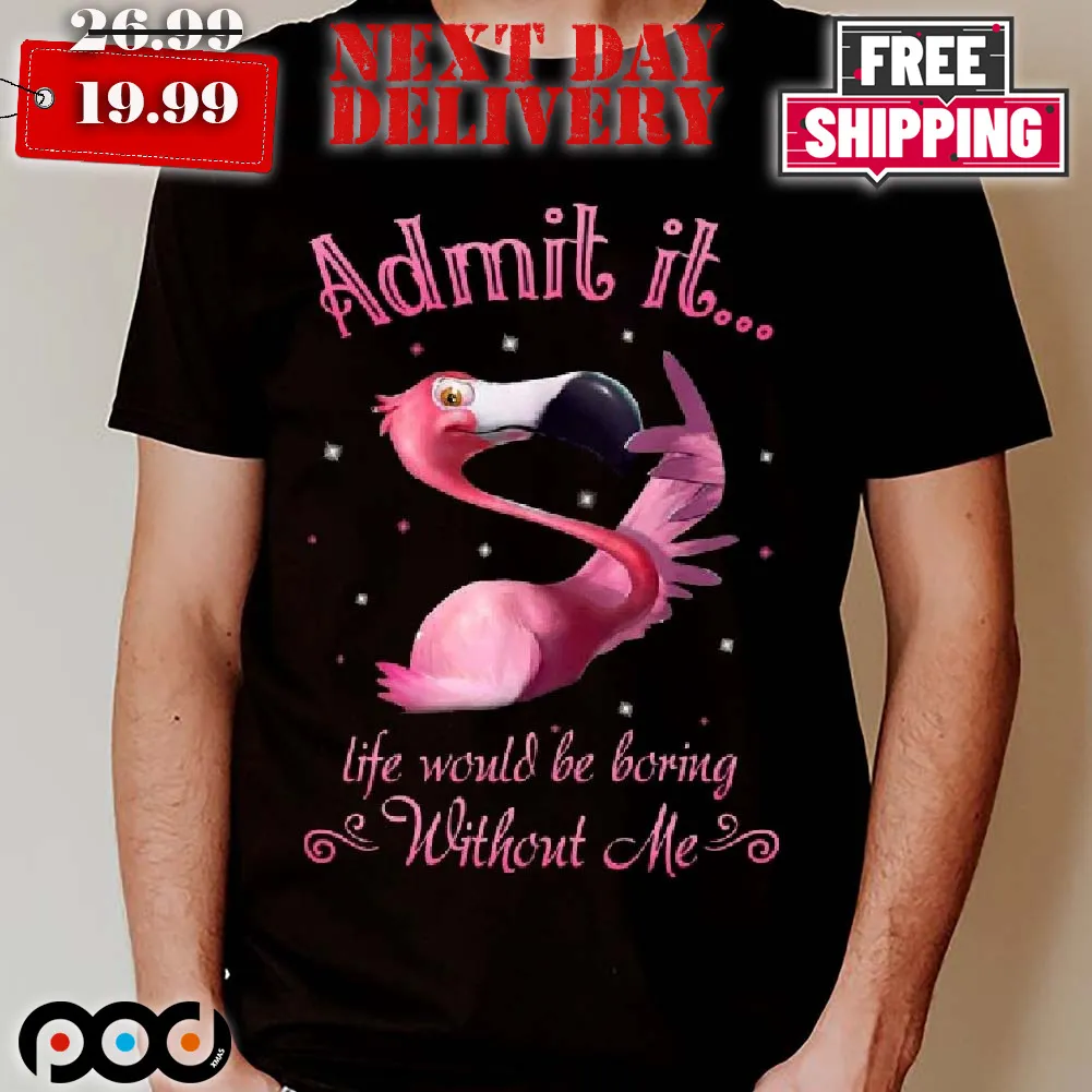 Flamingo Admits Life Would Be Boring Without Me Shirt