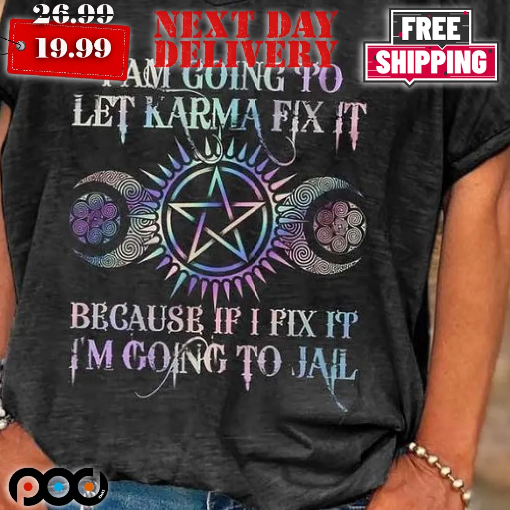 I Am Going To Let Karma Fix It Because If I Fix It I’m Going To Jail Shirt